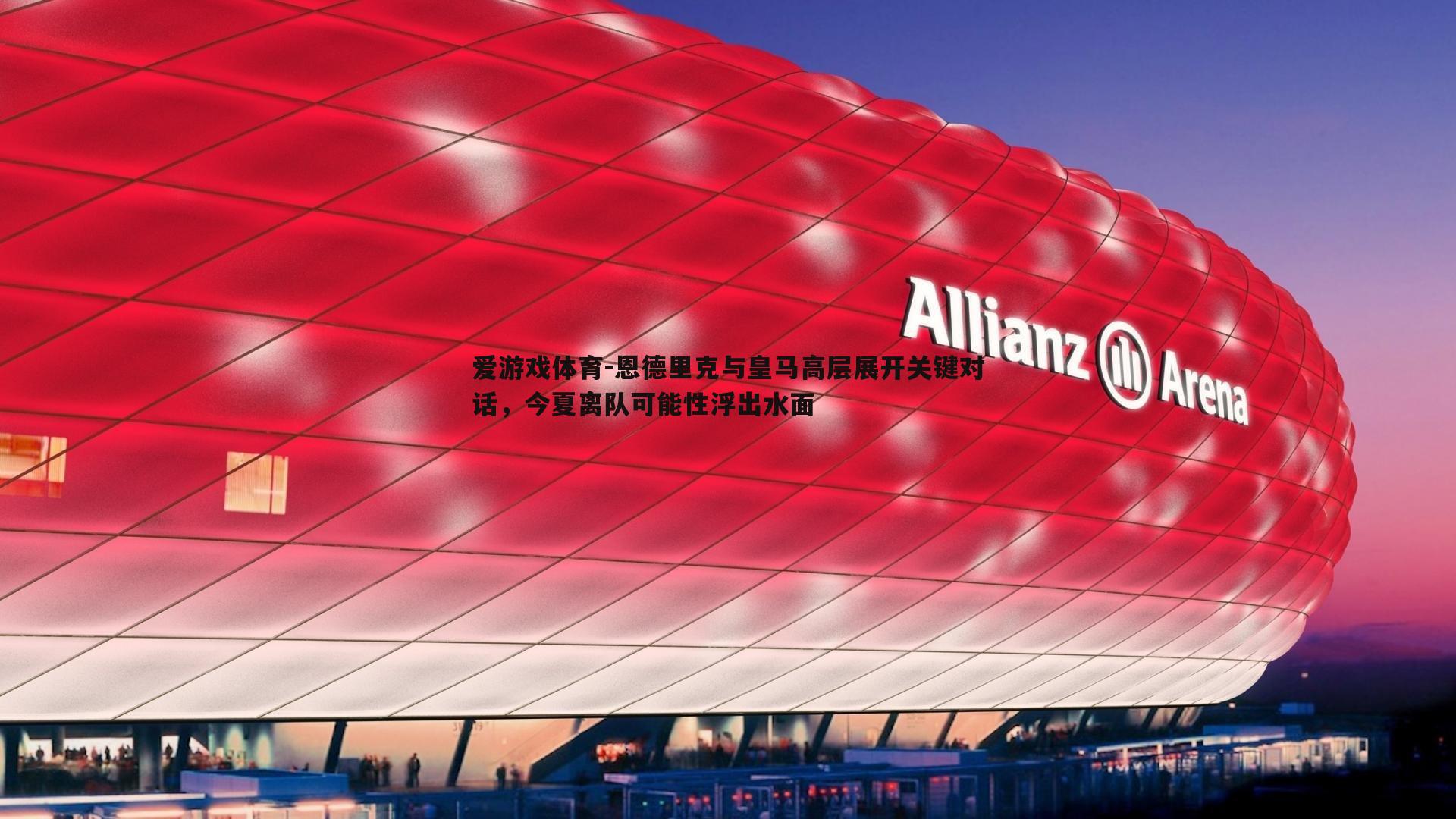 恩德里克与皇马高层展开关键对话，今夏离队可能性浮出水面