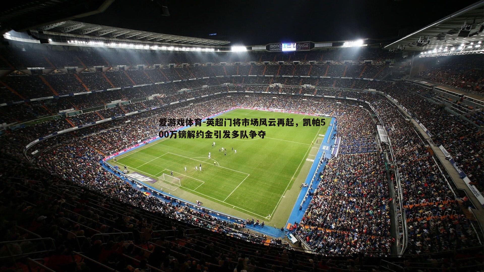 英超门将市场风云再起，凯帕500万镑解约金引发多队争夺