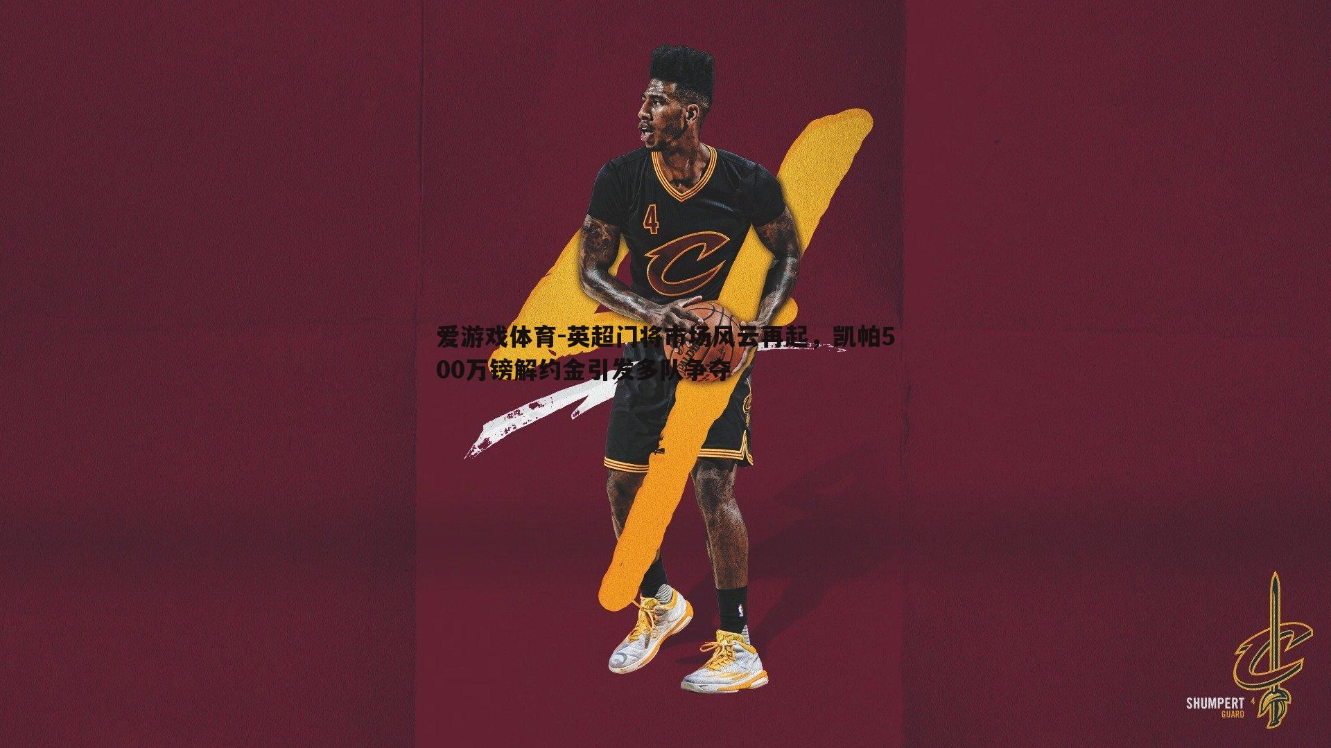 英超门将市场风云再起，凯帕500万镑解约金引发多队争夺