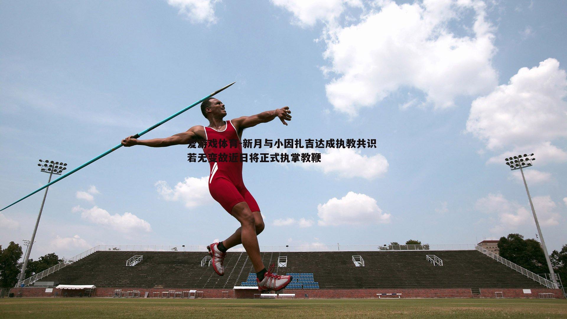 新月与小因扎吉达成执教共识 若无变故近日将正式执掌教鞭