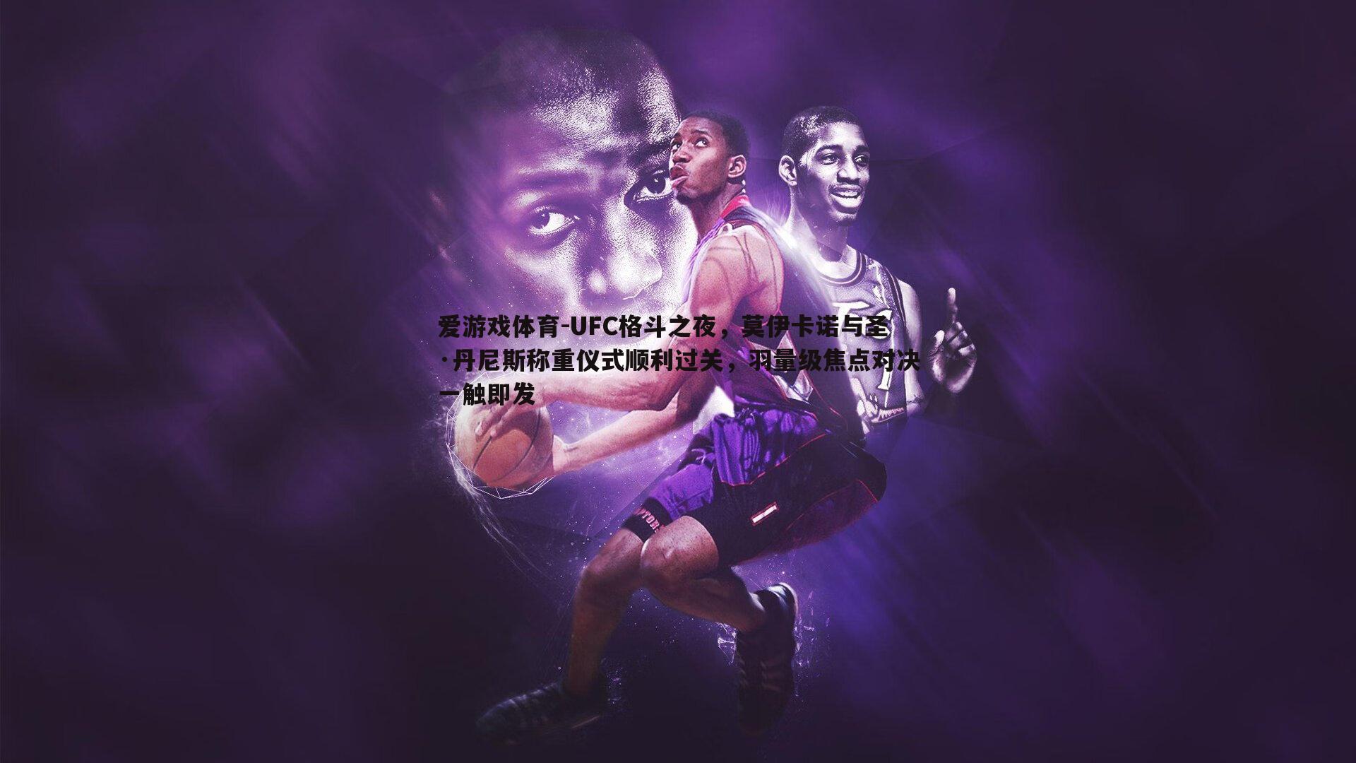 UFC格斗之夜，莫伊卡诺与圣·丹尼斯称重仪式顺利过关，羽量级焦点对决一触即发