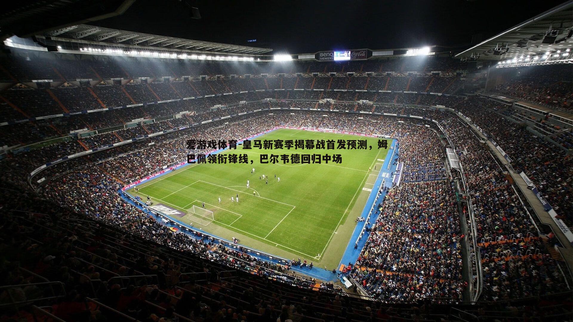 皇马新赛季揭幕战首发预测,姆巴佩领衔锋线,巴尔韦德回归中场