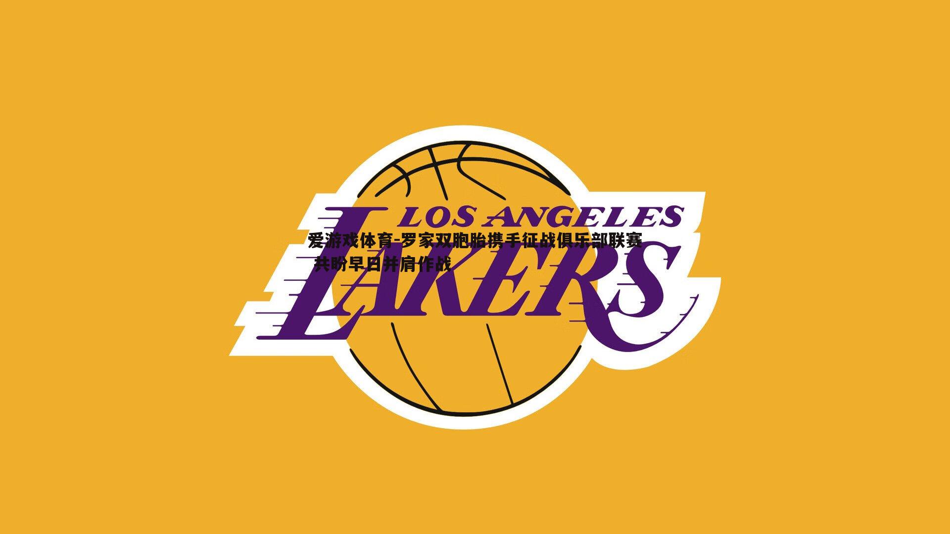 罗家双胞胎携手征战俱乐部联赛 共盼早日并肩作战